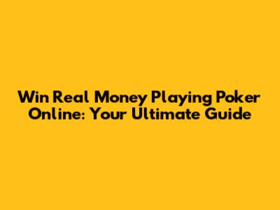 Win Real Money Playing Poker Online: Your Ultimate Guide