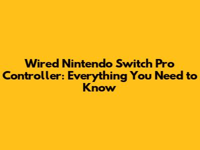 Wired Nintendo Switch Pro Controller: Everything You Need to Know