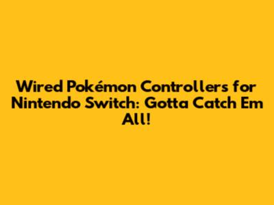 Wired Pokémon Controllers for Nintendo Switch: Gotta Catch 'Em All!