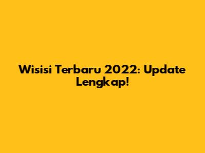 Wisisi Terbaru 2022: Update Lengkap!