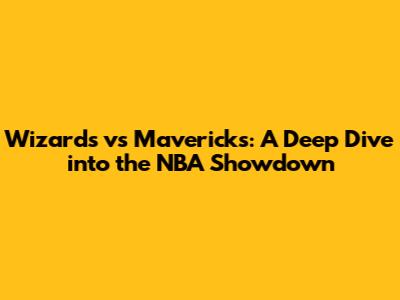 Wizards vs Mavericks: A Deep Dive into the NBA Showdown