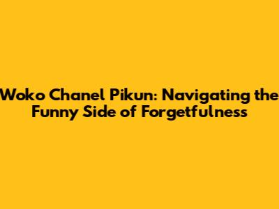Woko Chanel Pikun: Navigating the Funny Side of Forgetfulness