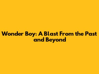 Wonder Boy: A Blast From the Past and Beyond