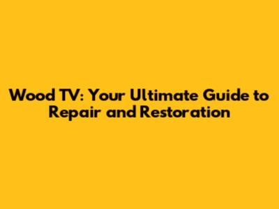 Wood TV: Your Ultimate Guide to Repair and Restoration