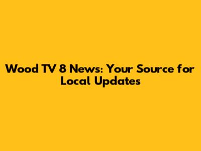 Wood TV 8 News: Your Source for Local Updates