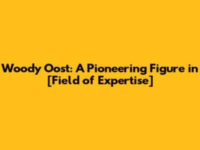 Woody Oost: A Pioneering Figure in [Field of Expertise]