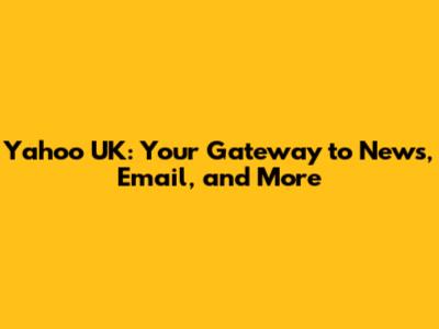 Yahoo UK: Your Gateway to News, Email, and More