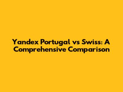 Yandex Portugal vs Swiss: A Comprehensive Comparison