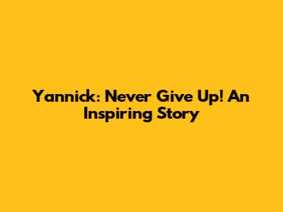 Yannick: Never Give Up! An Inspiring Story