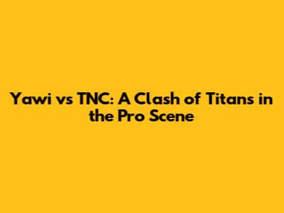 Yawi vs TNC: A Clash of Titans in the Pro Scene