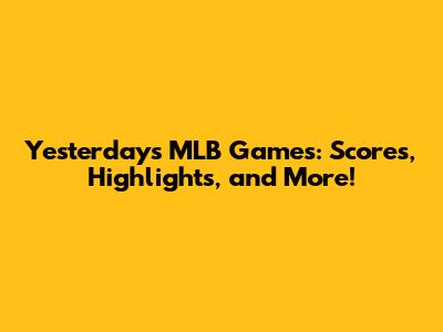 Yesterday's MLB Games: Scores, Highlights, and More!