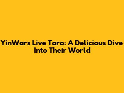 YinWar's Live Taro: A Delicious Dive Into Their World