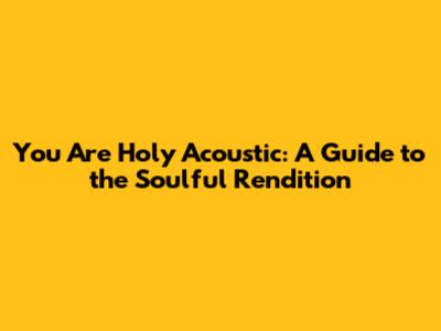 You Are Holy Acoustic: A Guide to the Soulful Rendition