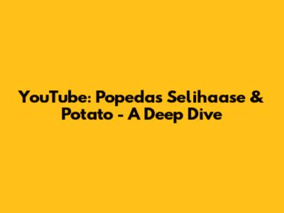 YouTube: Popeda's Selihaase & Potato - A Deep Dive