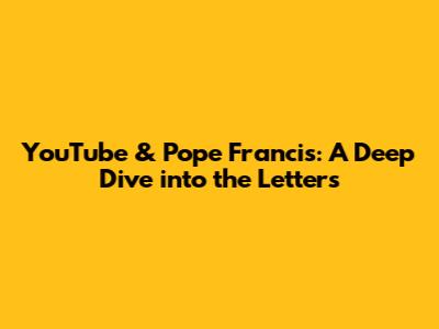 YouTube & Pope Francis: A Deep Dive into the Letters
