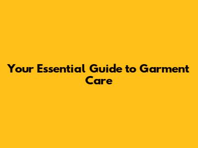 Your Essential Guide to Garment Care