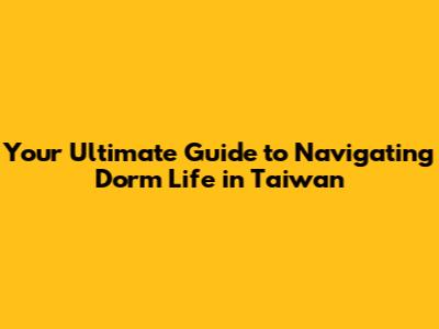 Your Ultimate Guide to Navigating Dorm Life in Taiwan