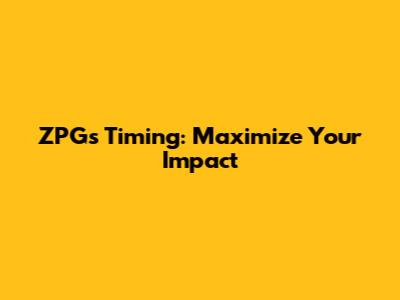 ZPGs Timing: Maximize Your Impact