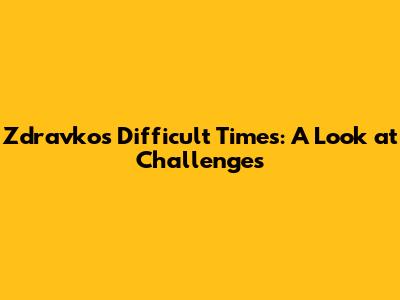 Zdravko's Difficult Times: A Look at Challenges