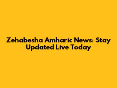 Zehabesha Amharic News: Stay Updated Live Today