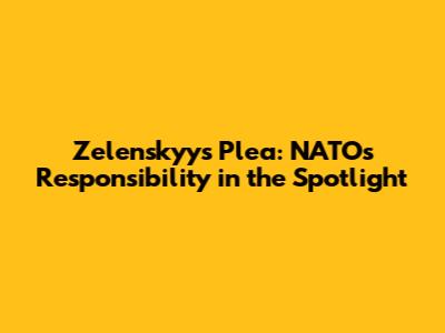 Zelenskyy's Plea: NATO's Responsibility in the Spotlight