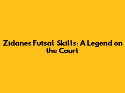 Zidane's Futsal Skills: A Legend on the Court