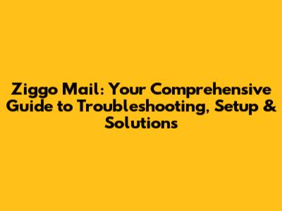 Ziggo Mail: Your Comprehensive Guide to Troubleshooting, Setup & Solutions