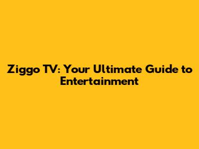 Ziggo TV: Your Ultimate Guide to Entertainment