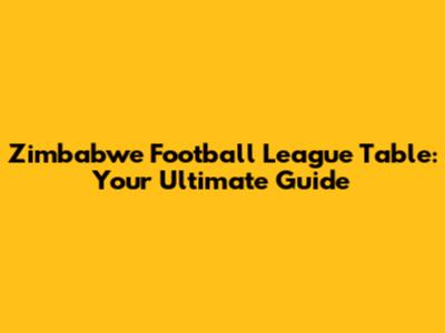 Zimbabwe Football League Table: Your Ultimate Guide