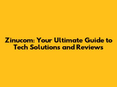 Zinucom: Your Ultimate Guide to Tech Solutions and Reviews