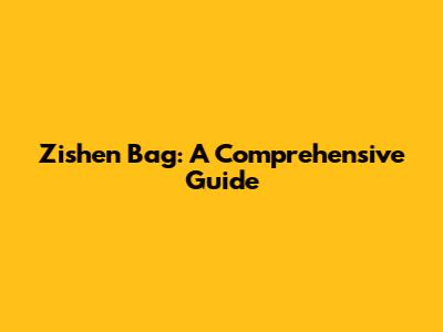 Zishen Bag: A Comprehensive Guide