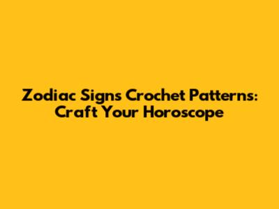 Zodiac Signs Crochet Patterns: Craft Your Horoscope