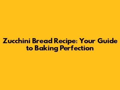 Zucchini Bread Recipe: Your Guide to Baking Perfection