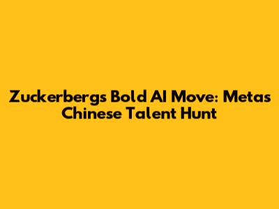 Zuckerberg's Bold AI Move: Meta's Chinese Talent Hunt