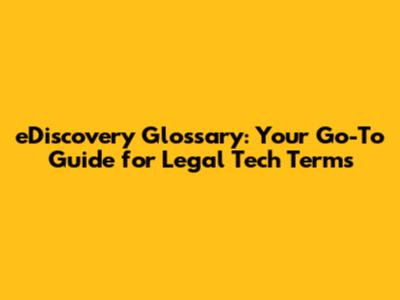 eDiscovery Glossary: Your Go-To Guide for Legal Tech Terms