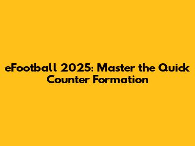 eFootball 2025: Master the Quick Counter Formation