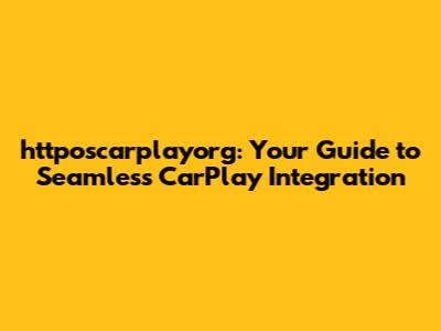 httposcarplayorg: Your Guide to Seamless CarPlay Integration