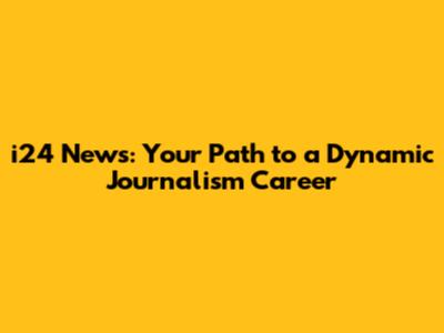 i24 News: Your Path to a Dynamic Journalism Career