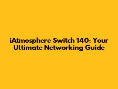 iAtmosphere Switch 140: Your Ultimate Networking Guide