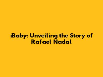 iBaby: Unveiling the Story of Rafael Nadal