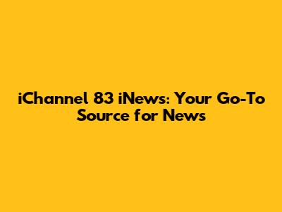 iChannel 83 iNews: Your Go-To Source for News