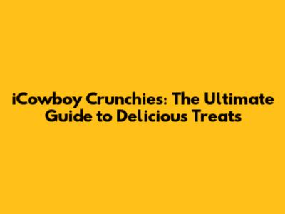iCowboy Crunchies: The Ultimate Guide to Delicious Treats