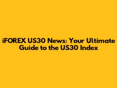iFOREX US30 News: Your Ultimate Guide to the US30 Index