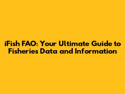 iFish FAO: Your Ultimate Guide to Fisheries Data and Information