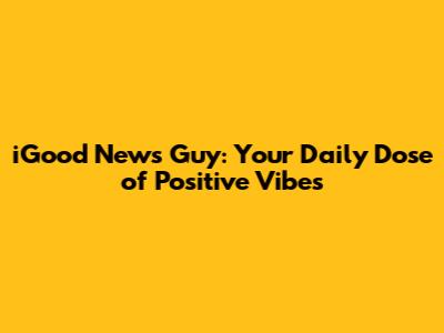 iGood News Guy: Your Daily Dose of Positive Vibes