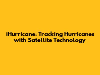 iHurricane: Tracking Hurricanes with Satellite Technology