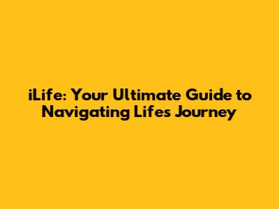 iLife: Your Ultimate Guide to Navigating Life's Journey