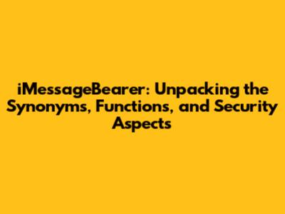 iMessageBearer: Unpacking the Synonyms, Functions, and Security Aspects