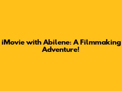 iMovie with Abilene: A Filmmaking Adventure!