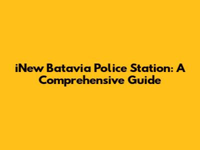 iNew Batavia Police Station: A Comprehensive Guide